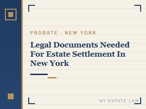 Legal Documents Needed for Estate Settlement in New York