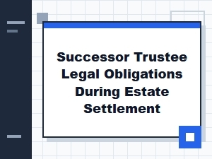 Successor Trustee Legal Obligations During Estate Settlement